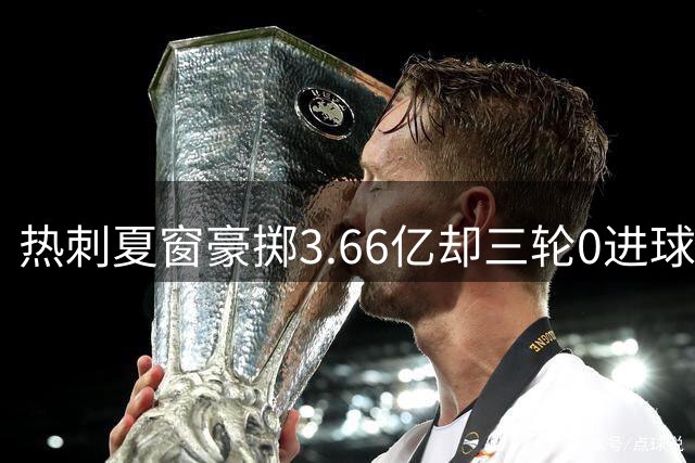 热刺夏窗豪掷3.66亿却三轮0进球 阵容重组问题重重